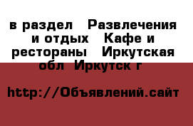 в раздел : Развлечения и отдых » Кафе и рестораны . Иркутская обл.,Иркутск г.